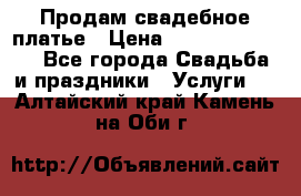 Продам свадебное платье › Цена ­ 18.000-20.000 - Все города Свадьба и праздники » Услуги   . Алтайский край,Камень-на-Оби г.